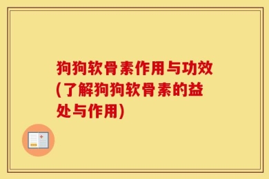 狗狗软骨素作用与功效(了解狗狗软骨素的益处与作用)