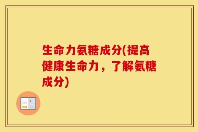 生命力氨糖成分(提高健康生命力，了解氨糖成分)
