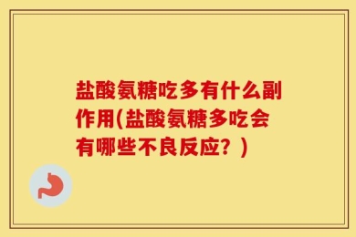 盐酸氨糖吃多有什么副作用(盐酸氨糖多吃会有哪些不良反应？)