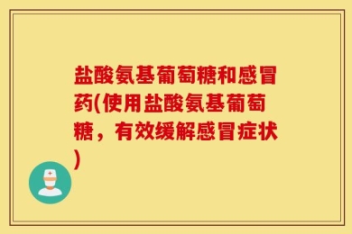 盐酸氨基葡萄糖和感冒药(使用盐酸氨基葡萄糖，有效缓解感冒症状)