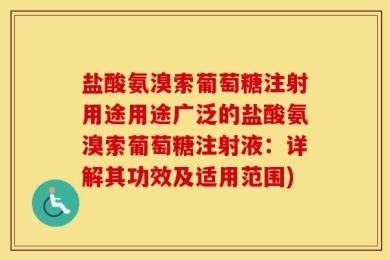 盐酸氨溴索葡萄糖注射用途用途广泛的盐酸氨溴索葡萄糖注射液：详解其功效及适用范围)