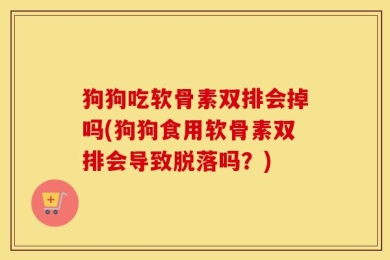 狗狗吃软骨素双排会掉吗(狗狗食用软骨素双排会导致脱落吗？)