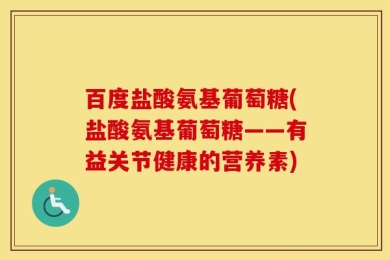 百度盐酸氨基葡萄糖(盐酸氨基葡萄糖——有益关节健康的营养素)