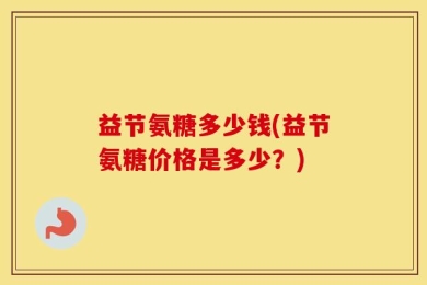 益节氨糖多少钱(益节氨糖价格是多少？)