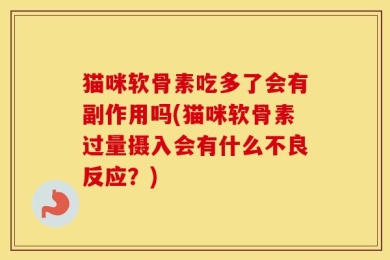 猫咪软骨素吃多了会有副作用吗(猫咪软骨素过量摄入会有什么不良反应？)