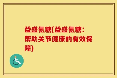 益盛氨糖(益盛氨糖：帮助关节健康的有效保障)