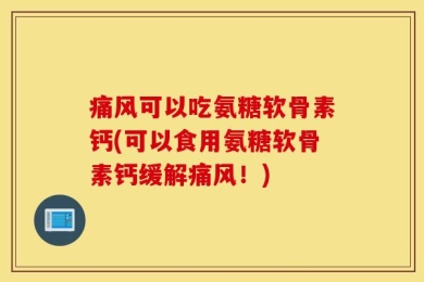 痛风可以吃氨糖软骨素钙(可以食用氨糖软骨素钙缓解痛风！)