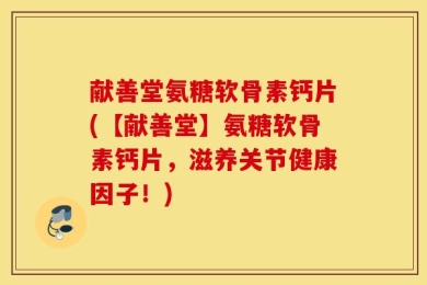 献善堂氨糖软骨素钙片(【献善堂】氨糖软骨素钙片，滋养关节健康因子！)