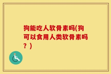 狗能吃人软骨素吗(狗可以食用人类软骨素吗？)