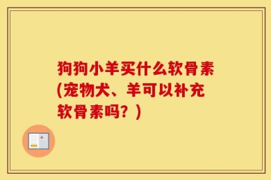 狗狗小羊买什么软骨素(宠物犬、羊可以补充软骨素吗？)
