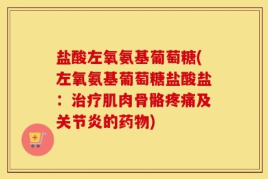 盐酸左氧氨基葡萄糖(左氧氨基葡萄糖盐酸盐：治疗肌肉骨骼疼痛及关节炎的药物)