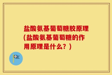 盐酸氨基葡萄糖胶原理(盐酸氨基葡萄糖的作用原理是什么？)
