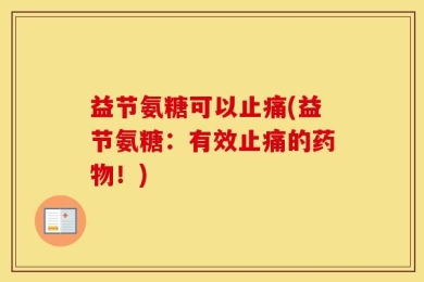 益节氨糖可以止痛(益节氨糖：有效止痛的药物！)