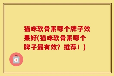 猫咪软骨素哪个牌子效果好(猫咪软骨素哪个牌子最有效？推荐！)