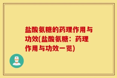 盐酸氨糖的药理作用与功效(盐酸氨糖：药理作用与功效一览)