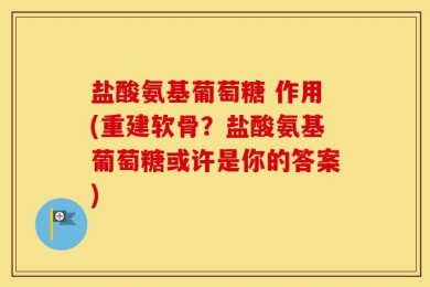 盐酸氨基葡萄糖 作用(重建软骨？盐酸氨基葡萄糖或许是你的答案)