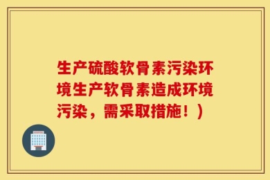 生产硫酸软骨素污染环境生产软骨素造成环境污染，需采取措施！)