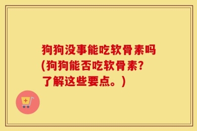 狗狗没事能吃软骨素吗(狗狗能否吃软骨素？了解这些要点。)