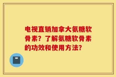 电视直销加拿大氨糖软骨素？了解氨糖软骨素的功效和使用方法？