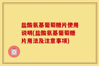 盐酸氨基葡萄糖片使用说明(盐酸氨基葡萄糖片用法及注意事项)