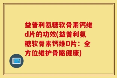 益普利氨糖软骨素钙维d片的功效(益普利氨糖软骨素钙维D片：全方位维护骨骼健康)
