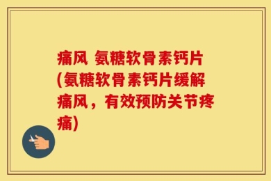痛风 氨糖软骨素钙片(氨糖软骨素钙片缓解痛风，有效预防关节疼痛)