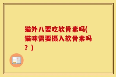 猫外八要吃软骨素吗(猫咪需要摄入软骨素吗？)