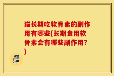 猫长期吃软骨素的副作用有哪些(长期食用软骨素会有哪些副作用？)