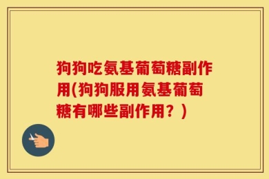 狗狗吃氨基葡萄糖副作用(狗狗服用氨基葡萄糖有哪些副作用？)