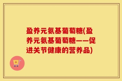 盈养元氨基葡萄糖(盈养元氨基葡萄糖——促进关节健康的营养品)