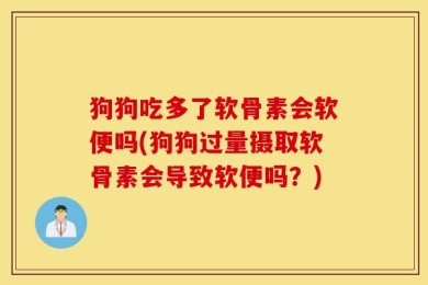 狗狗吃多了软骨素会软便吗(狗狗过量摄取软骨素会导致软便吗？)