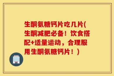 生酮氨糖钙片吃几片(生酮减肥必备！饮食搭配+适量运动，合理服用生酮氨糖钙片！)