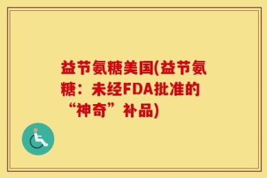 益节氨糖美国(益节氨糖：未经FDA批准的“神奇”补品)