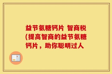 益节氨糖钙片 智商税(提高智商的益节氨糖钙片，助你聪明过人
