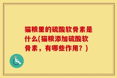 猫粮里的硫酸软骨素是什么(猫粮添加硫酸软骨素，有哪些作用？)