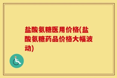盐酸氨糖医用价格(盐酸氨糖药品价格大幅波动)