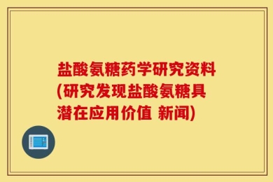 盐酸氨糖药学研究资料(研究发现盐酸氨糖具潜在应用价值 新闻)