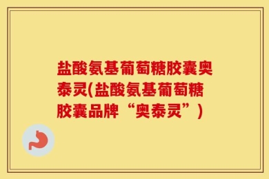 盐酸氨基葡萄糖胶囊奥泰灵(盐酸氨基葡萄糖胶囊品牌“奥泰灵”)
