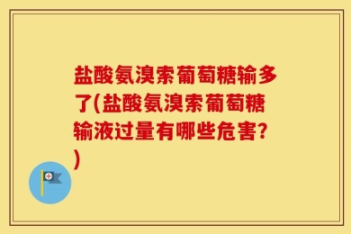 盐酸氨溴索葡萄糖输多了(盐酸氨溴索葡萄糖输液过量有哪些危害？)