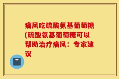 痛风吃硫酸氨基葡萄糖(硫酸氨基葡萄糖可以帮助治疗痛风：专家建议