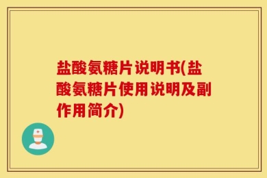 盐酸氨糖片说明书(盐酸氨糖片使用说明及副作用简介)