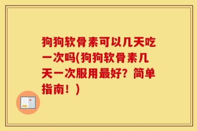狗狗软骨素可以几天吃一次吗(狗狗软骨素几天一次服用最好？简单指南！)