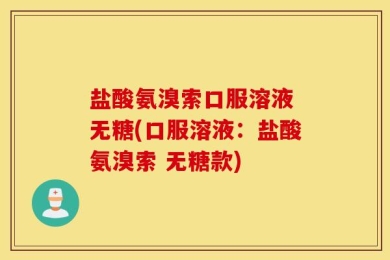 盐酸氨溴索口服溶液 无糖(口服溶液：盐酸氨溴索 无糖款)