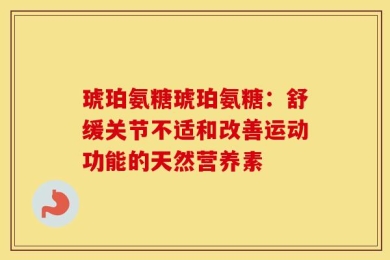 琥珀氨糖琥珀氨糖：舒缓关节不适和改善运动功能的天然营养素