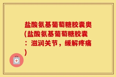 盐酸氨基葡萄糖胶囊奥(盐酸氨基葡萄糖胶囊：滋润关节，缓解疼痛)