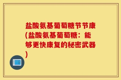 盐酸氨基葡萄糖节节康(盐酸氨基葡萄糖：能够更快康复的秘密武器)