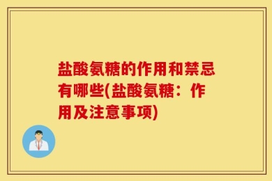 盐酸氨糖的作用和禁忌有哪些(盐酸氨糖：作用及注意事项)