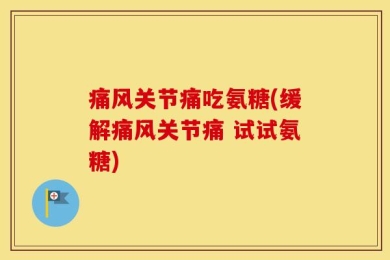 痛风关节痛吃氨糖(缓解痛风关节痛 试试氨糖)