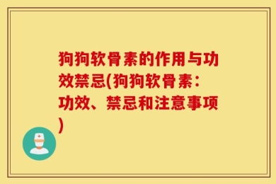 狗狗软骨素的作用与功效禁忌(狗狗软骨素：功效、禁忌和注意事项)