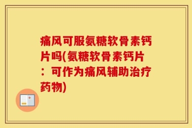 痛风可服氨糖软骨素钙片吗(氨糖软骨素钙片：可作为痛风辅助治疗药物)